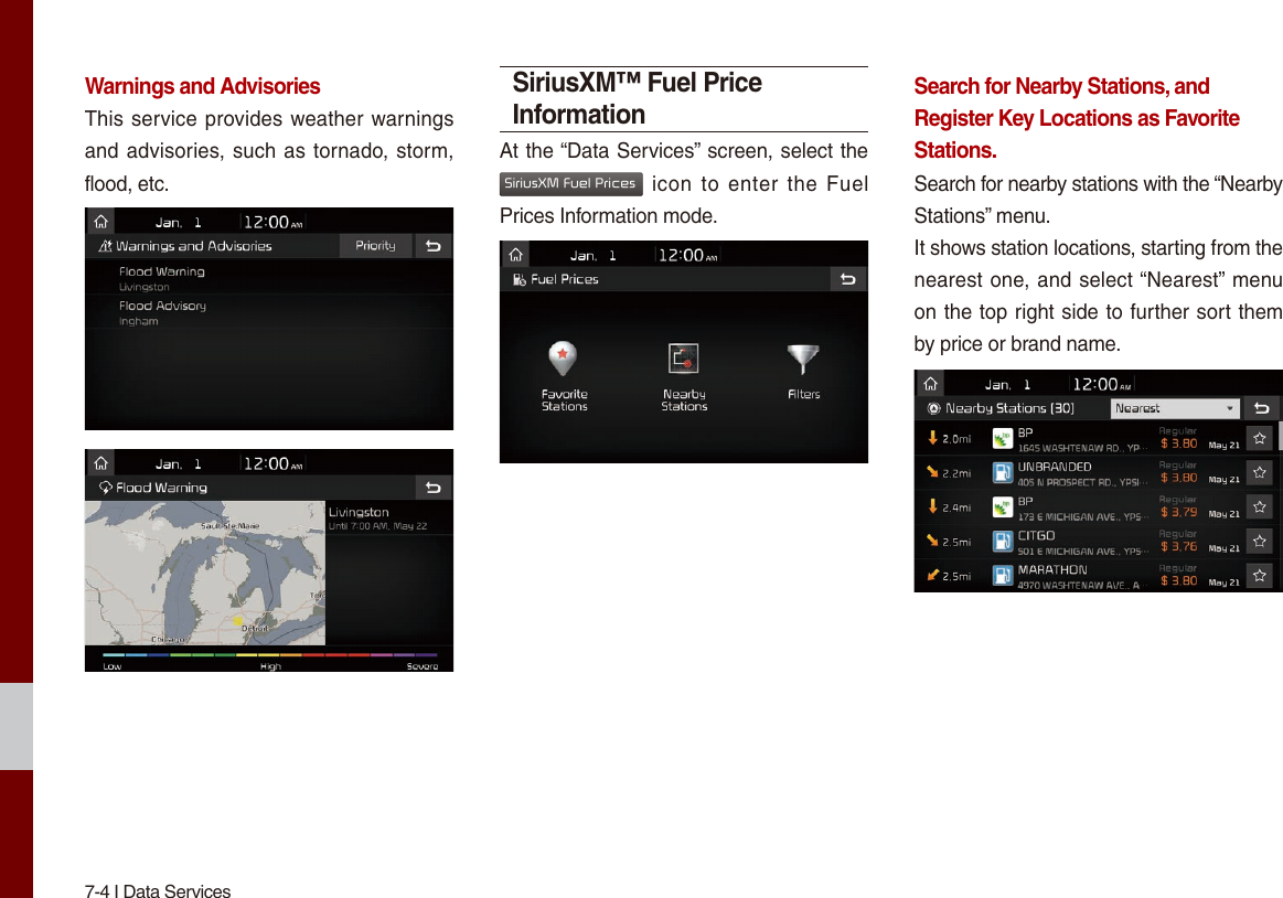 7-4 I Data ServicesWarnings and Advisories This service provides weather warnings and advisories, such as tornado, storm, flood, etc. SiriusXM™ Fuel Price InformationAt the “Data Services” screen, select the SiriusXM Fuel Prices icon to  enter  the  Fuel Prices Information mode.Search for Nearby Stations, and Register Key Locations as Favorite Stations.Search for nearby stations with the “Nearby Stations” menu.It shows station locations, starting from the nearest one, and select “Nearest” menu on the top right side to further sort them by price or brand name. 