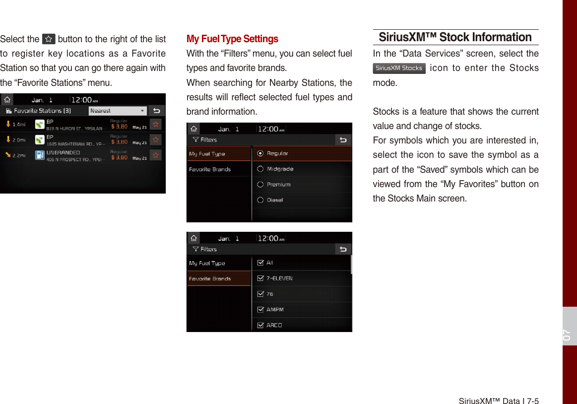 SiriusXM™ Data I 7-507Select the   button to the right of the list to register key locations as  a  Favorite Station so that you can go there again with the “Favorite Stations” menu. My Fuel Type SettingsWith the “Filters” menu, you can select fuel types and favorite brands.When searching for Nearby Stations, the results will reflect selected fuel types and brand information.SiriusXM™ Stock InformationIn the “Data Services” screen, select the SiriusXM Stocks icon  to  enter  the  Stocks mode. Stocks is a feature that shows the current value and change of stocks.For symbols which you are interested in, select the icon to save the symbol as a part of the “Saved” symbols which can be viewed from the “My Favorites” button on the Stocks Main screen.