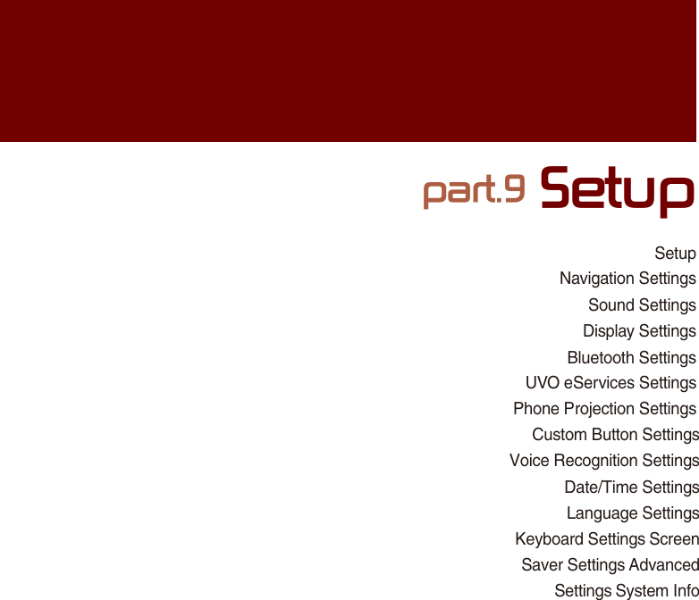 SetupNavigation Settings Sound SettingsDisplay Settings Bluetooth SettingsUVO eServices Settings Phone Projection Settings Custom Button Settings Voice Recognition Settings Date/Time Settings Language Settings Keyboard Settings Screen Saver Settings Advanced Settings System Infopart.9 Setup