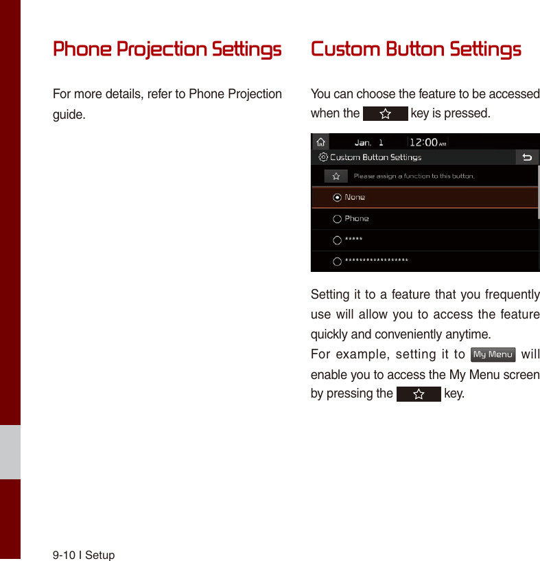 9-10 I SetupPhone Projection SettingsFor more details, refer to Phone Projection guide.Custom Button SettingsYou can choose the feature to be accessed when the   key is pressed.Setting it to a feature that you frequently use will allow you to access the feature quickly and conveniently anytime.For  example, setting it to My Menu will enable you to access the My Menu screen by pressing the   key.