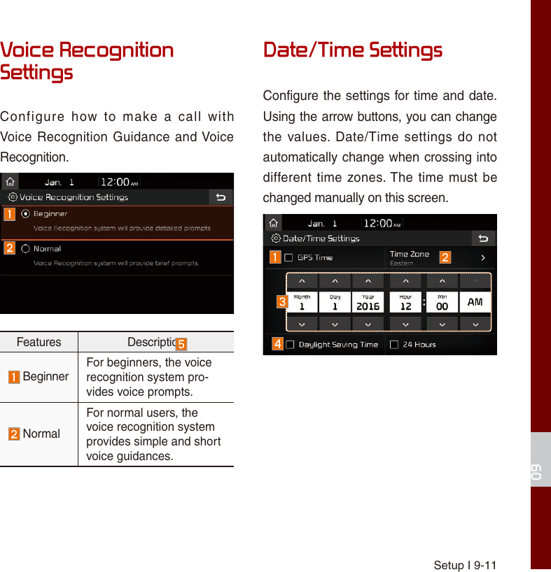 Setup I 9-1109Voice Recognition SettingsConfigure  how  to  make  a  call  with Voice Recognition Guidance and Voice Recognition.Features Description  BeginnerFor beginners, the voicerecognition system pro-vides voice prompts.  NormalFor normal users, the voice recognition system provides simple and short voice guidances.Date/Time SettingsConfigure the settings for time and date.Using the arrow buttons, you can change the values.  Date/Time  settings  do not automatically change when crossing into different  time zones. The time must be changed manually on this screen.