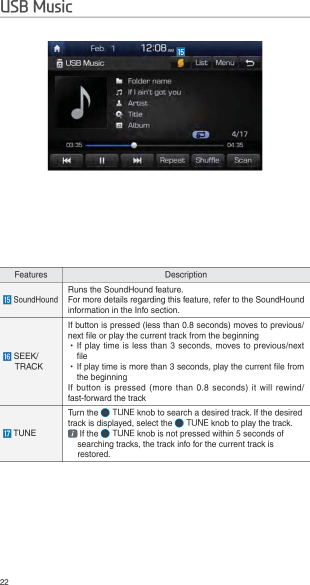 22Features Description SoundHoundRuns the SoundHound feature.For more details regarding this feature, refer to the SoundHound information in the Info section. SEEK/TRACKIf button is pressed (less than 0.8 seconds) moves to previous/next file or play the current track from the beginning  УIf play time is less than 3 seconds, moves to previous/next file УIf play time is more than 3 seconds, play the current file from the beginningIf button is pressed (more than 0.8 seconds) it will rewind/fast-forward the track TUNETurn the  56/&amp; knob to search a desired track. If the desired track is displayed, select the  56/&amp; knob to play the track.  If the  56/&amp; knob is not pressed within 5 seconds of searching tracks, the track info for the current track is restored.86%0XVLF