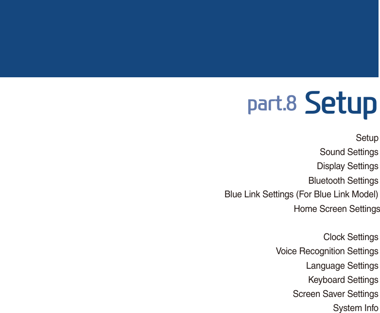 SetupSound SettingsDisplay SettingsBluetooth SettingsBlue Link Settings (For Blue Link Model) Home Screen SettingsClock SettingsVoice Recognition SettingsLanguage SettingsKeyboard SettingsScreen Saver SettingsSystem InfoSDUW6HWXS