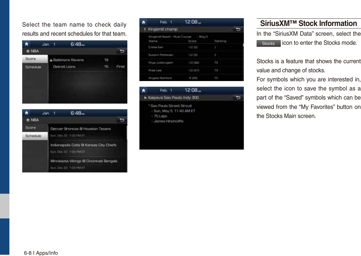 6-8 I Apps/InfoSelect the team name to check daily results and recent schedules for that team.SiriusXM™ Stock InformationIn the “SiriusXM Data” screen, select the 4UPDLT icon to enter the Stocks mode. Stocks is a feature that shows the current value and change of stocks.For symbols which you are interested in, select the icon to save the symbol as a part of the “Saved” symbols which can be viewed from the “My Favorites” button on the Stocks Main screen.