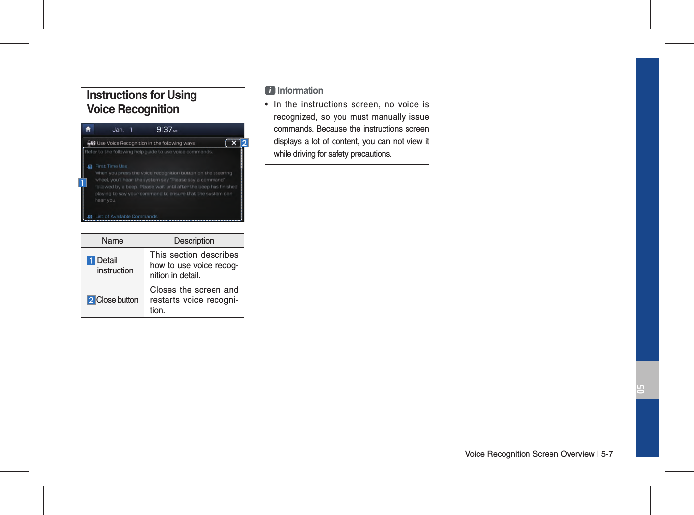 Voice Recognition Screen Overview I 5-705Instructions for Using Voice Recognitioni Information•  In the instructions screen, no voice is recognized, so you must manually issue commands. Because the instructions screen displays a lot of content, you can not view it while driving for safety precautions.Name Description  Detail  instructionThis section describes how to use voice recog-nition in detail.Close buttonCloses the screen and restarts voice recogni-tion.