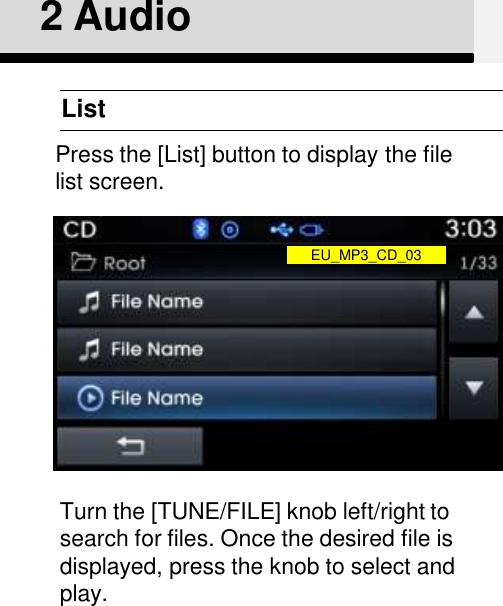 2 AudioListPress the [List] button to display the file list screen.Turn the [TUNE/FILE] knob left/right to search for files. Once the desired file is displayed, press the knob to select and play.EU_MP3_CD_03