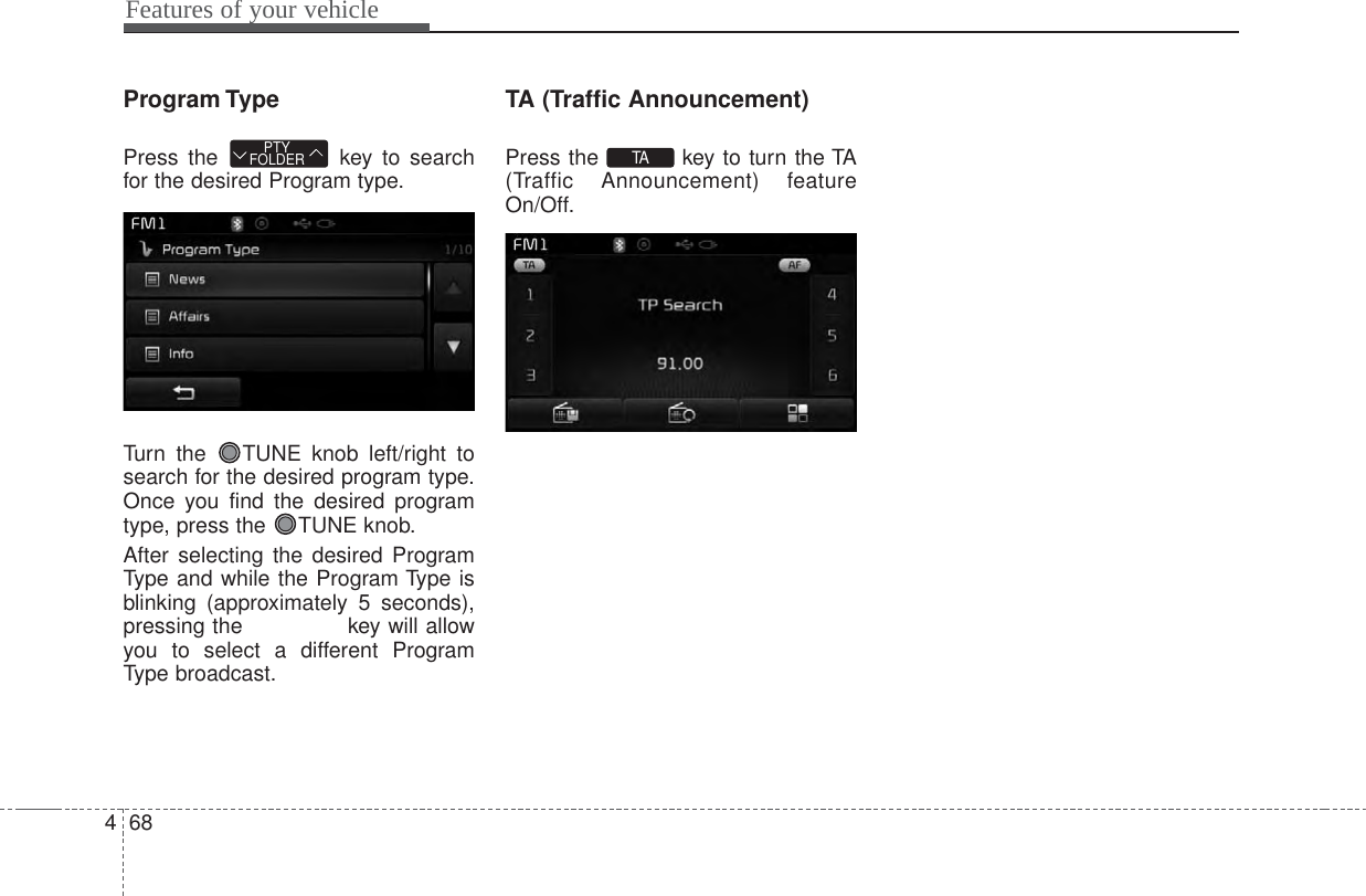 Features of your vehicle684Program TypePress the  key to searchfor the desired Program type.Turn the  TUNE knob left/right tosearch for the desired program type.Once you find the desired programtype, press the  TUNE knob.After selecting the desired ProgramType and while the Program Type isblinking (approximately 5 seconds),pressing the  key will allowyou to select a different ProgramType broadcast.TA (Traffic Announcement)Press the  key to turn the TA(Traffic Announcement) featureOn/Off.TAPTYFOLDER