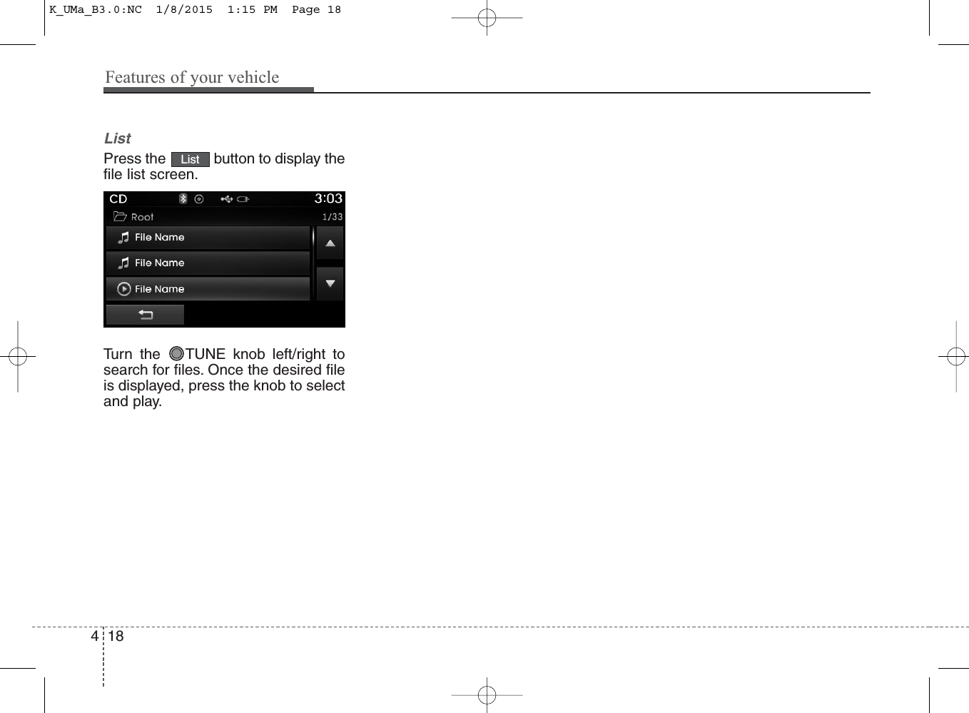 ListPress the  button to display thefile list screen.Turn the  TUNE knob left/right tosearch for files. Once the desired fileis displayed, press the knob to selectand play.List418Features of your vehicleK_UMa_B3.0:NC  1/8/2015  1:15 PM  Page 18