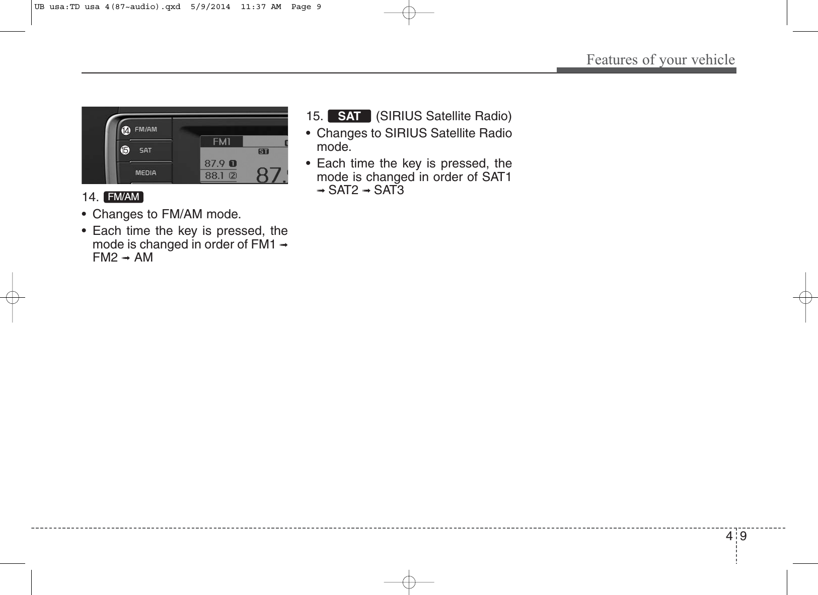49Features of your vehicle14. • Changes to FM/AM mode.• Each time the key is pressed, themode is changed in order of FM1 ➟FM2 ➟AM15.  (SIRIUS Satellite Radio)• Changes to SIRIUS Satellite Radiomode. • Each time the key is pressed, themode is changed in order of SAT1➟ SAT2 ➟ SAT3SATFM/AMUB usa:TD usa 4(87~audio).qxd  5/9/2014  11:37 AM  Page 9