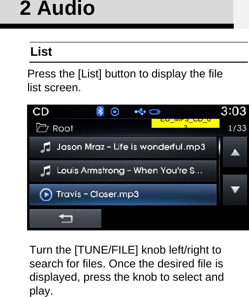2 AudioListPress the [List] button to display the file list screen.Turn the [TUNE/FILE] knob left/right to search for files. Once the desired file is displayed, press the knob to select and play.EU_MP3_CD_0 3