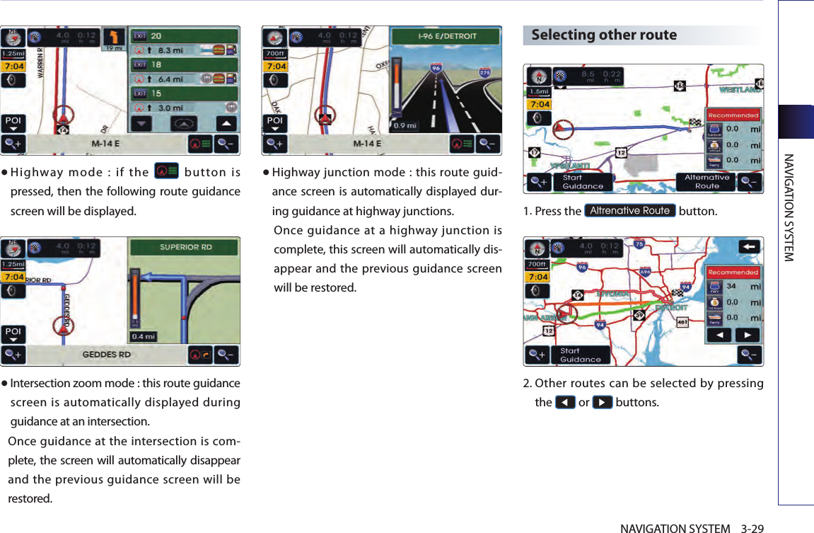 NAVIGATION SYSTEM3-29NAVIGATION SYSTEM● Highway  mode  :  if  the    button  is pressed, then the following route guidance screen will be displayed.● Intersection zoom mode : this route guidance screen is automatically displayed during guidance at an intersection. Once guidance at the intersection is com-plete, the screen will automatically disappear and the previous guidance screen will be restored. ● Highway junction mode : this route guid-ance screen is automatically displayed dur-ing guidance at highway junctions. Once guidance  at a highway  junction  is complete, this screen will automatically dis-appear and the previous  guidance screen will be restored. Selecting other route1.Press the Altrenative Route button. 2. Other routes can  be selected by pressing the ◀ or ▶ buttons. 