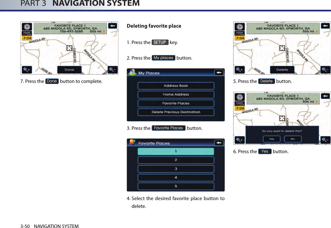 PART 3   NAVIGATION SYSTEM3-50 NAVIGATION SYSTEM7.Press the Done button to complete.Deleting favorite place1. Press the SETUP key.2.Press the My places button.3.Press the Favorite Places button.4.  Select the desired  favorite place button  to delete. 5.Press the Delete button.6.Press the Yes button.