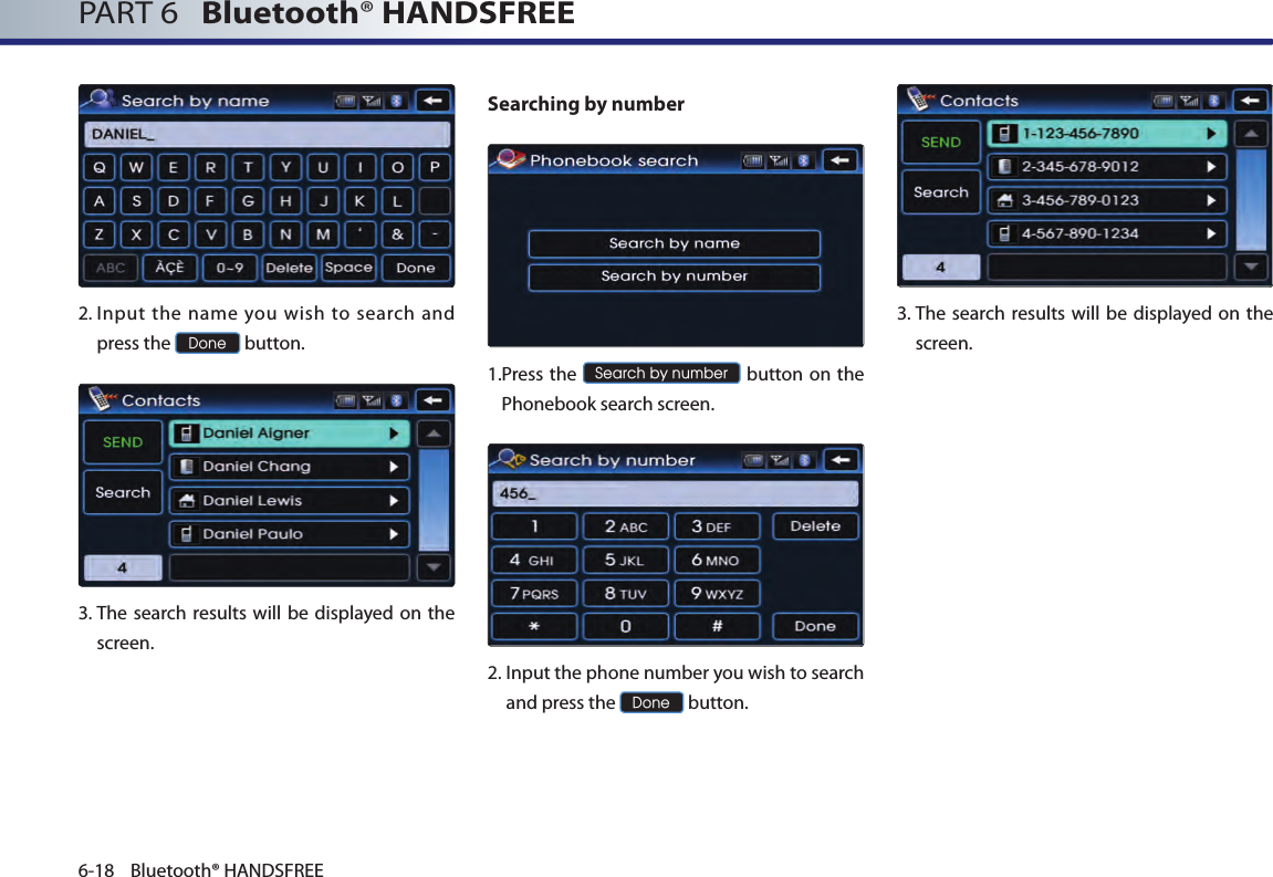 PART 6   Bluetooth® HANDSFREE6-18 Bluetooth® HANDSFREE2. Input  the  name  you  wish  to  search  and press the Done button.3.  The search results will be displayed on the screen.Searching by number 1. Press the Search by number button on the Phonebook search screen. 2.  Input the phone number you wish to search and press the Done button.3.  The search results will be displayed on the screen.