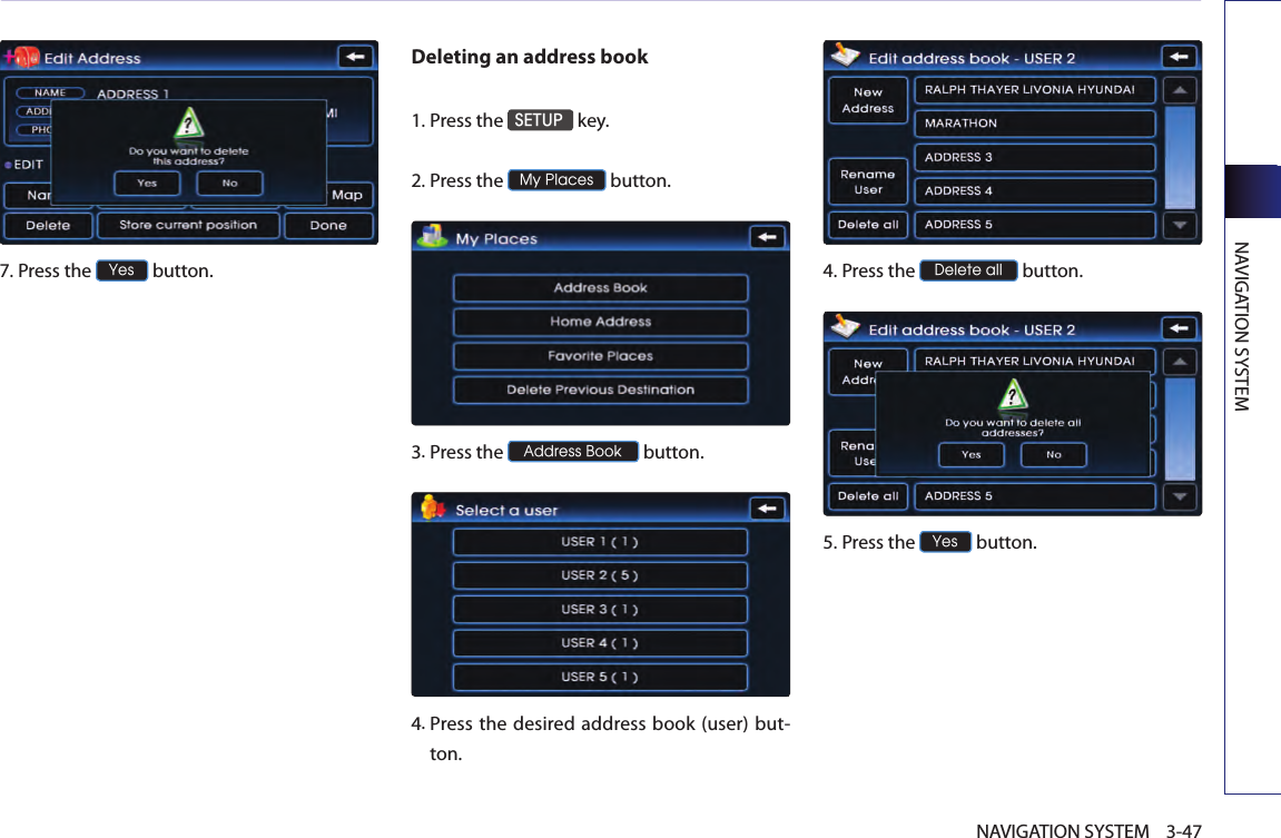 NAVIGATION SYSTEM3-47NAVIGATION SYSTEM7.Press the Yes button.Deleting an address book1.Press the SETUP key.2.Press the My Places button.3. Press the Address Book button.4. Press  the  desired  address  book (user) but-ton.4.Press the Delete all button. 5.Press the Yes button.