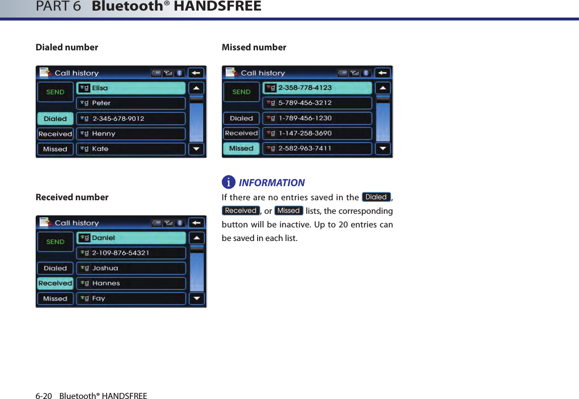 PART 6   Bluetooth® HANDSFREE6-20 Bluetooth® HANDSFREEDialed number Received numberMissed numberINFORMATIONIf there  are no  entries  saved in the Dialed, Received, or Missed lists, the corresponding button  will be inactive. Up to 20 entries can be saved in each list. 