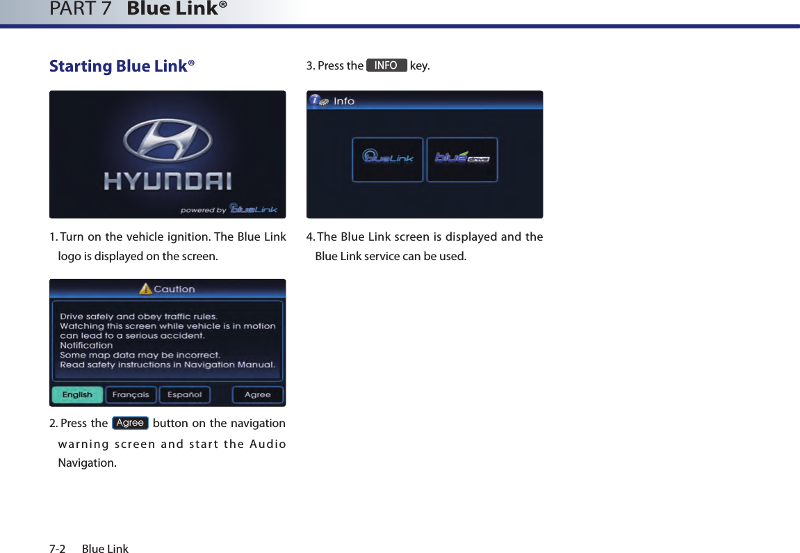 7-2 Blue LinkPART 7   Blue Link® Starting Blue Link®1.  Turn on the vehicle ignition. The Blue  Link logo is displayed on the screen.2.  Press the Agree button on the navigation warning screen and start the Audio Navigation. 3. Press the INFO key.4.  The  Blue Link screen  is displayed  and the Blue Link service can be used.