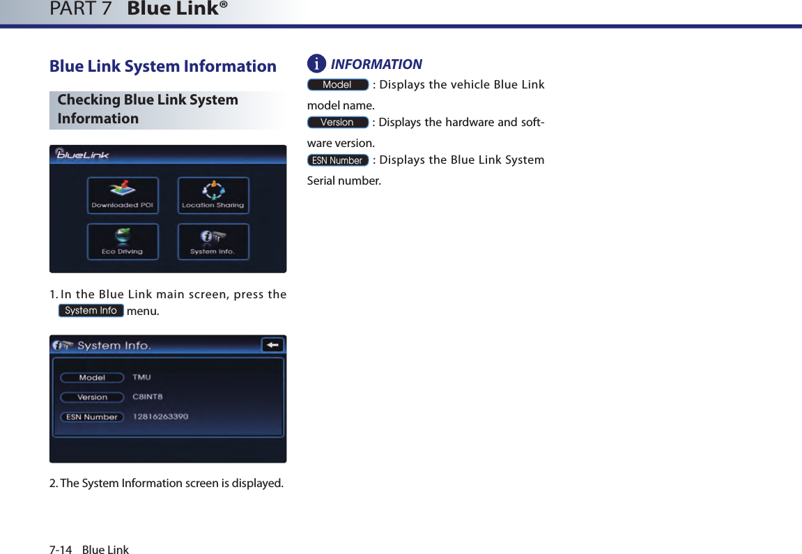 7-14 Blue LinkPART 7   Blue Link® Blue Link System InformationChecking Blue Link System Information1.  In  the  Blue  Link  main  screen,  press  the  System Info menu.2. The System Information screen is displayed.INFORMATIONModel : Displays the vehicle Blue Link model name.Version : Displays the hardware and soft-ware version. ESN Number :  Displays  the Blue  Link System Serial number.