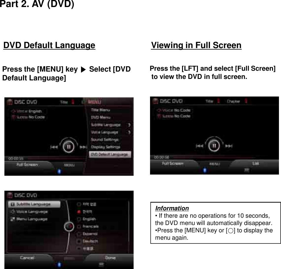 Viewing in Full ScreenPress the [LFT] and select [Full Screen]to view the DVD in full screen.DVD Default LanguagePress the [MENU] key  Select [DVD Default Language]Part 2. AV (DVD)Information•If there are no operations for 10 seconds, the DVD menu will automatically disappear.  •Press the [MENU] key or [ ] to display the menu again.