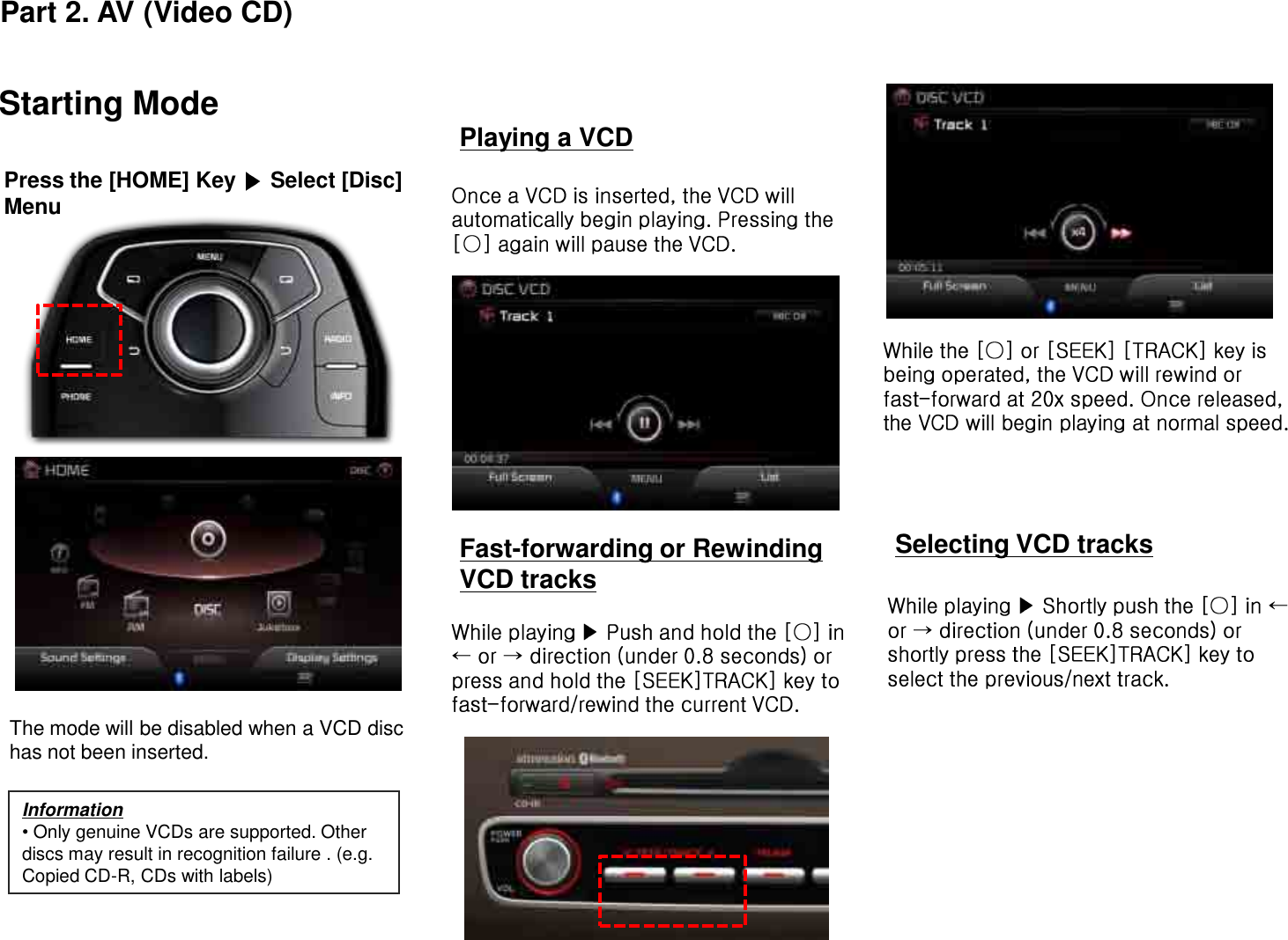 Starting ModeThe mode will be disabled when a VCD disc has not been inserted.Playing a VCDFast-forwarding or Rewinding VCD tracksSelecting VCD tracksInformation•Only genuine VCDs are supported. Other discs may result in recognition failure . (e.g. Copied CD-R, CDs with labels)Press the [HOME] Key Select [Disc] MenuPart 2. AV (Video CD)