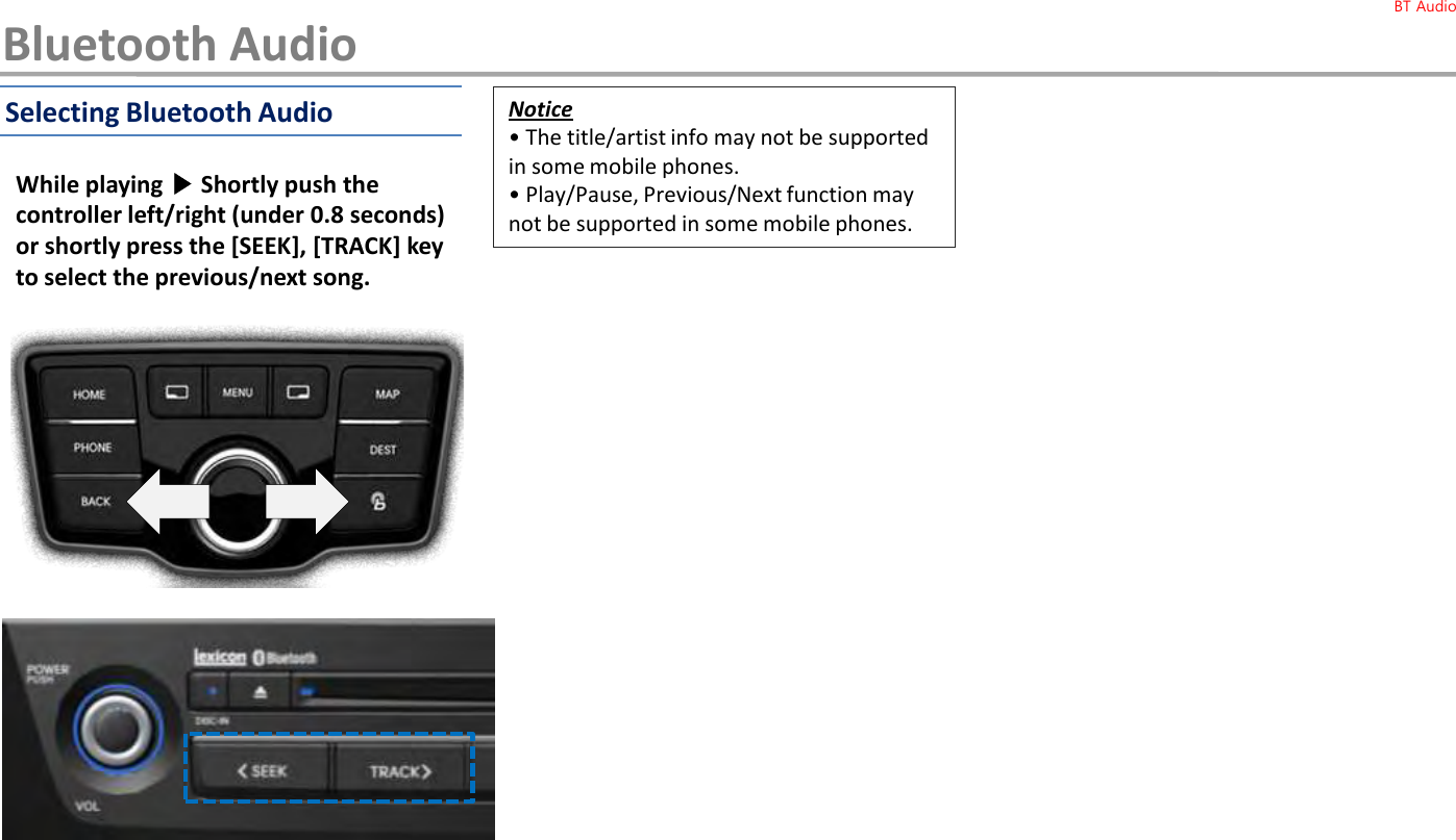 While playing ▶Shortly push the controller left/right (under 0.8 seconds) or shortly press the [SEEK], [TRACK] key to select the previous/next song.Notice• The title/artist info may not be supported in some mobile phones.•Play/Pause, Previous/Next function may not be supported in some mobile phones.Selecting Bluetooth AudioBluetooth AudioBT Audio