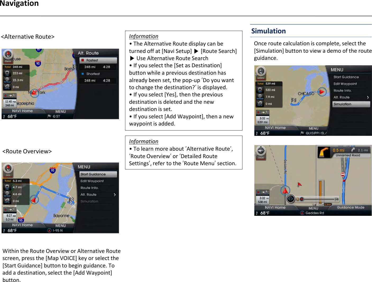 &lt;Alternative Route&gt;&lt;Route Overview&gt;Within the Route Overview or Alternative Route screen, press the [Map VOICE] key or select the [Start Guidance] button to begin guidance. To add a destination, select the [Add Waypoint] button.NavigationOnce route calculation is complete, select the [Simulation] button to view a demo of the route guidance.Information•The Alternative Route display can be turned off at [Navi Setup] ▶[Route Search] ▶Use Alternative Route Search• If you select the [Set as Destination] button while a previous destination has already been set, the pop-up ‘Do you want to change the destination?’is displayed.• If you select [Yes], then the previous destination is deleted and the new destination is set.• If you select [Add Waypoint], then a new waypoint is added.Information• To learn more about ‘Alternative Route’, ‘Route Overview’or ‘Detailed Route Settings’, refer to the ‘Route Menu’section.Simulation