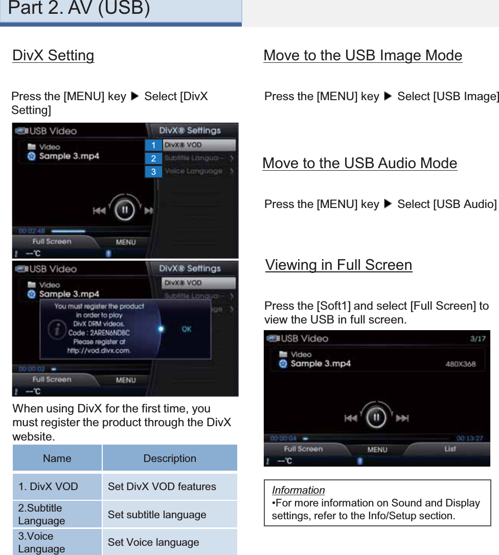 Name Description1. DivX VOD Set DivX VOD features2.SubtitleLanguage Set subtitle language3.VoiceLanguage Set Voice language132Press the [MENU] key  Select [USB Image]Press the [MENU] key  Select [USB Audio]Press the [Soft1] and select [Full Screen] to view the USB in full screen. DivX SettingPress the [MENU] key  Select [DivX Setting]When using DivX for the first time, you must register the product through the DivX website.Information•For more information on Sound and Display settings, refer to the Info/Setup section.Move to the USB Image ModeMove to the USB Audio ModeViewing in Full ScreenPart 2. AV (USB)