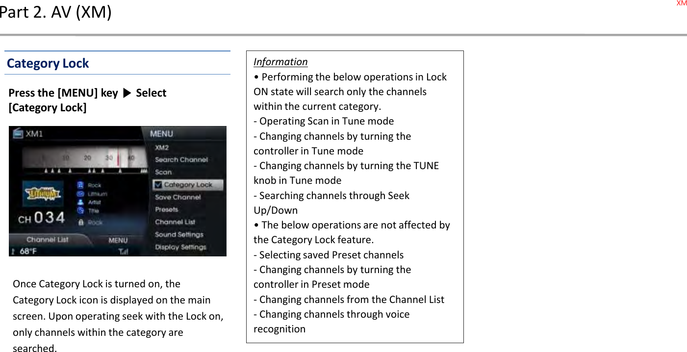 Once Category Lock is turned on, the Category Lock icon is displayed on the main screen. Upon operating seek with the Lock on, only channels within the category are searched.Information• Performing the below operations in Lock ON state will search only the channels within the current category.- Operating Scan in Tune mode- Changing channels by turning the controller in Tune mode- Changing channels by turning the TUNE knob in Tune mode - Searching channels through Seek Up/Down• The below operations are not affected by the Category Lock feature. - Selecting saved Preset channels- Changing channels by turning the controller in Preset mode- Changing channels from the Channel List- Changing channels through voice recognitionPart 2. AV (XM)Category LockPress the [MENU] key ▶Select [Category Lock]XM