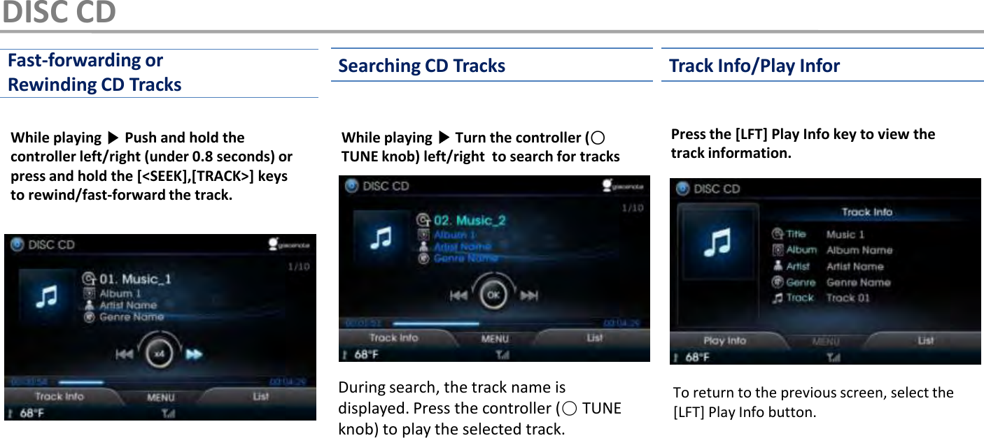 While playing ▶Push and hold the controller left/right (under 0.8 seconds) or press and hold the [&lt;SEEK],[TRACK&gt;] keys to rewind/fast-forward the track.While playing ▶Turn the controller (○TUNE knob) left/right  to search for tracksPress the [LFT] Play Info key to view the track information.To return to the previous screen, select the [LFT] Play Info button.Fast-forwarding or Rewinding CD Tracks Searching CD Tracks Track Info/Play InforDuring search, the track name is displayed. Press the controller (○TUNE knob) to play the selected track.DISC CD