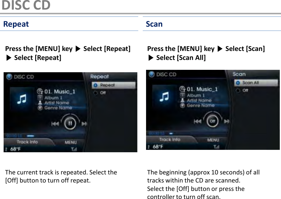 Press the [MENU] key ▶Select [Repeat] ▶Select [Repeat]The current track is repeated. Select the [Off] button to turn off repeat.The beginning (approx 10 seconds) of all tracks within the CD are scanned.Select the [Off] button or press the controller to turn off scan.Press the [MENU] key ▶Select [Scan] ▶Select [Scan All]Repeat ScanDISC CD