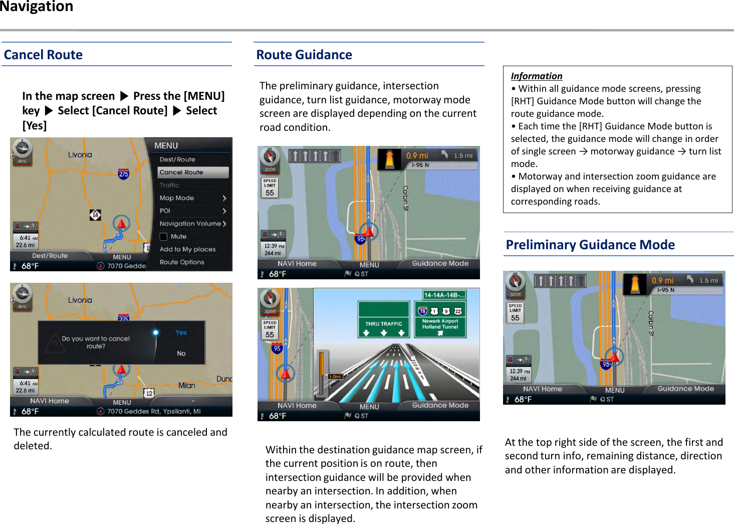 The currently calculated route is canceled and deleted.NavigationIn the map screen ▶Press the [MENU] key ▶Select [Cancel Route] ▶Select [Yes]Within the destination guidance map screen, if the current position is on route, then intersection guidance will be provided when nearby an intersection. In addition, when nearby an intersection, the intersection zoom screen is displayed.The preliminary guidance, intersection guidance, turn list guidance, motorway mode screen are displayed depending on the current road condition.Information• Within all guidance mode screens, pressing [RHT] Guidance Mode button will change the route guidance mode.• Each time the [RHT] Guidance Mode button is selected, the guidance mode will change in order of single screen → motorway guidance → turn list mode.• Motorway and intersection zoom guidance are displayed on when receiving guidance at corresponding roads.At the top right side of the screen, the first and second turn info, remaining distance, direction and other information are displayed.Cancel Route Route GuidancePreliminary Guidance Mode