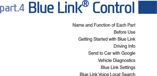 Name and Function of Each PartBefore UseGetting Started with Blue LinkDriving InfoSend to Car with GoogleVehicle DiagnosticsBlue Link SettingsBlue Link Voice Local Searchpart.4 Blue Link® Control04