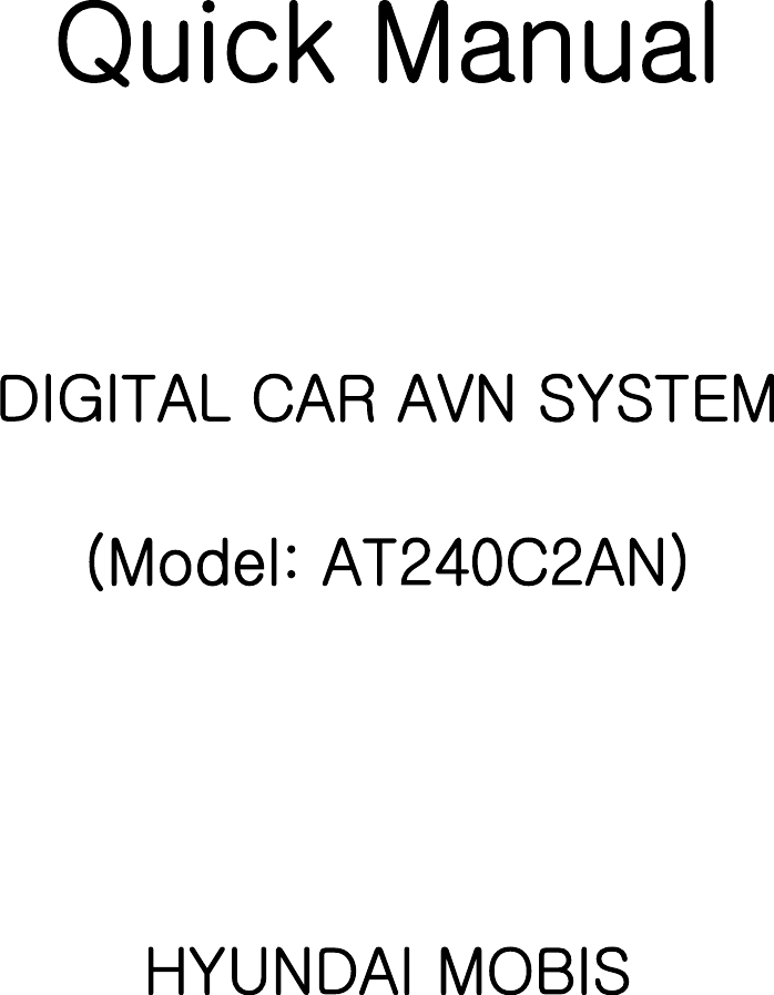   Quick Manual    DIGITAL CAR AVN SYSTEM  (Model: AT240C2AN)     HYUNDAI MOBIS 