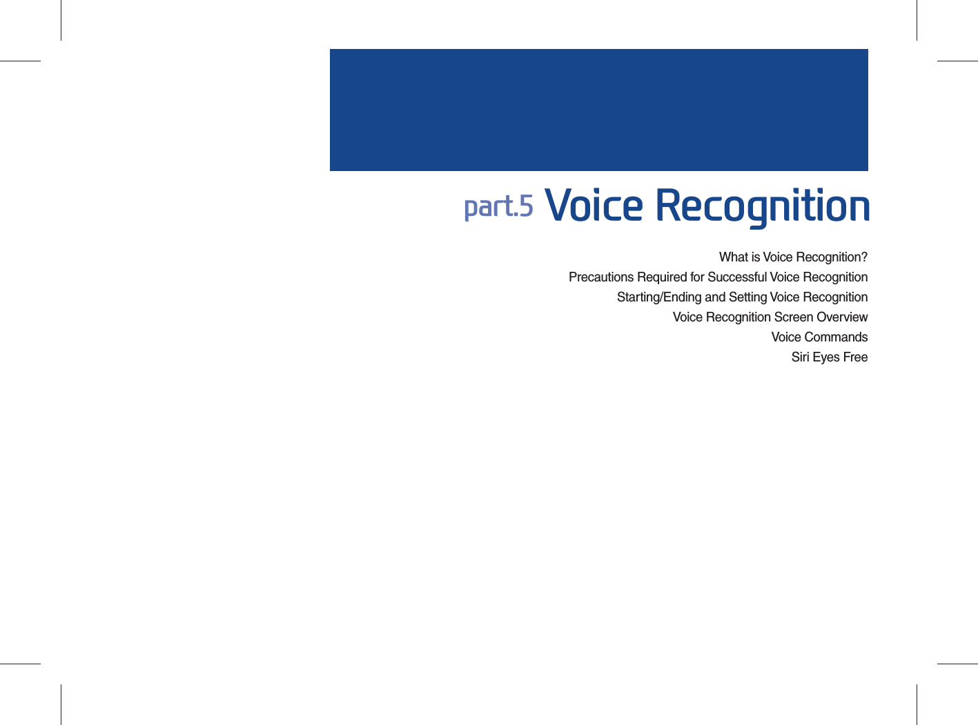 What is Voice Recognition?Precautions Required for Successful Voice RecognitionStarting/Ending and Setting Voice Recognition  Voice Recognition Screen OverviewVoice CommandsSiri Eyes Free part.5 Voice Recognition