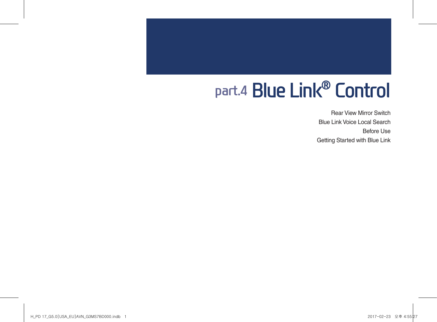 part.4 Blue Link® ControlRear View Mirror SwitchBlue Link Voice Local SearchBefore UseGetting Started with Blue LinkH_PD 17_G5.0[USA_EU]AVN_G3MS7BD000.indb   1 2017-02-23   오후 4:55:27