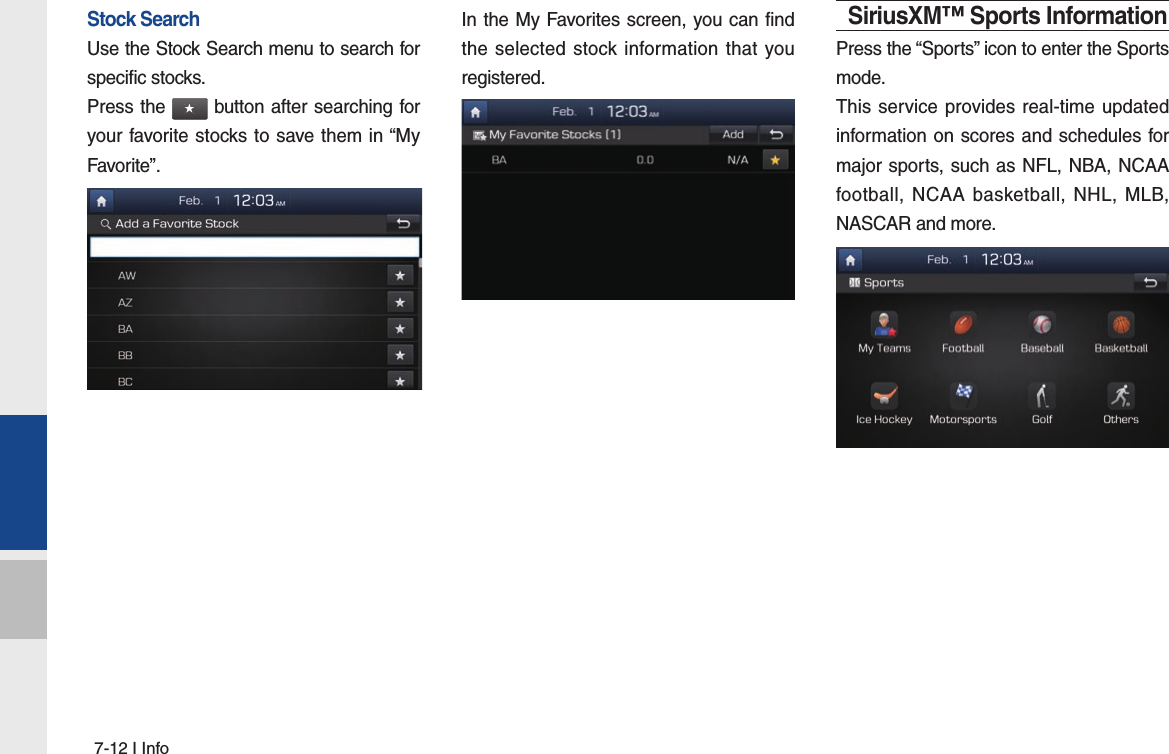 7-12 I InfoStock SearchUse the Stock Search menu to search for specific stocks.Press the ★ button after searching for your favorite stocks to save them in “My Favorite”.In the My Favorites screen, you can find the selected stock information that you registered.SiriusXM™ Sports InformationPress the “Sports” icon to enter the Sports mode.This service provides real-time updated information on scores and schedules for major sports, such as NFL, NBA, NCAA football, NCAA basketball, NHL, MLB, NASCAR and more.