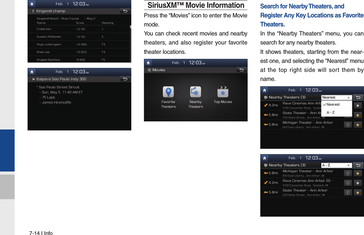 7-14 I InfoSiriusXM™ Movie InformationPress the “Movies” icon to enter the Movie mode.You can check recent movies and nearby theaters, and also register your favorite theater locations.Search for Nearby Theaters, and Register Any Key Locations as Favorite Theaters.In the “Nearby Theaters” menu, you can search for any nearby theaters.It shows theaters, starting from the near-est one, and selecting the “Nearest” menu at the top right side will sort them by name. 