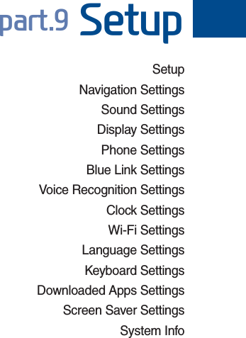 SetupNavigation Settings Sound Settings Display Settings Phone Settings Blue Link Settings Voice Recognition Settings Clock Settings Wi-Fi SettingsLanguage SettingsKeyboard Settings Downloaded Apps SettingsScreen Saver Settings System Info SDUW6HWXSH_FS_G4.0[EN] Part9.indd   9-1 2015-01-21   오후 1:15:54