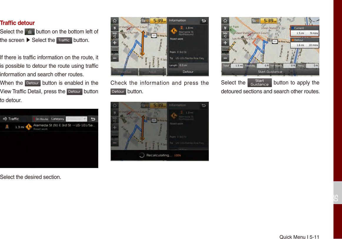 Quick Menu I 5-1105Trafﬁc detourSelect the   button on the bottom left of the screen ▶ Select the Traffic button.If there is traffic information on the route, it is possible to detour the route using traffic information and search other routes.When the Detour button is enabled in the View Traffic Detail, press the Detour button to detour.Select the desired section.Check the  information  and  press  the Detour button.Select the StartGuidance button to apply the detoured sections and search other routes.