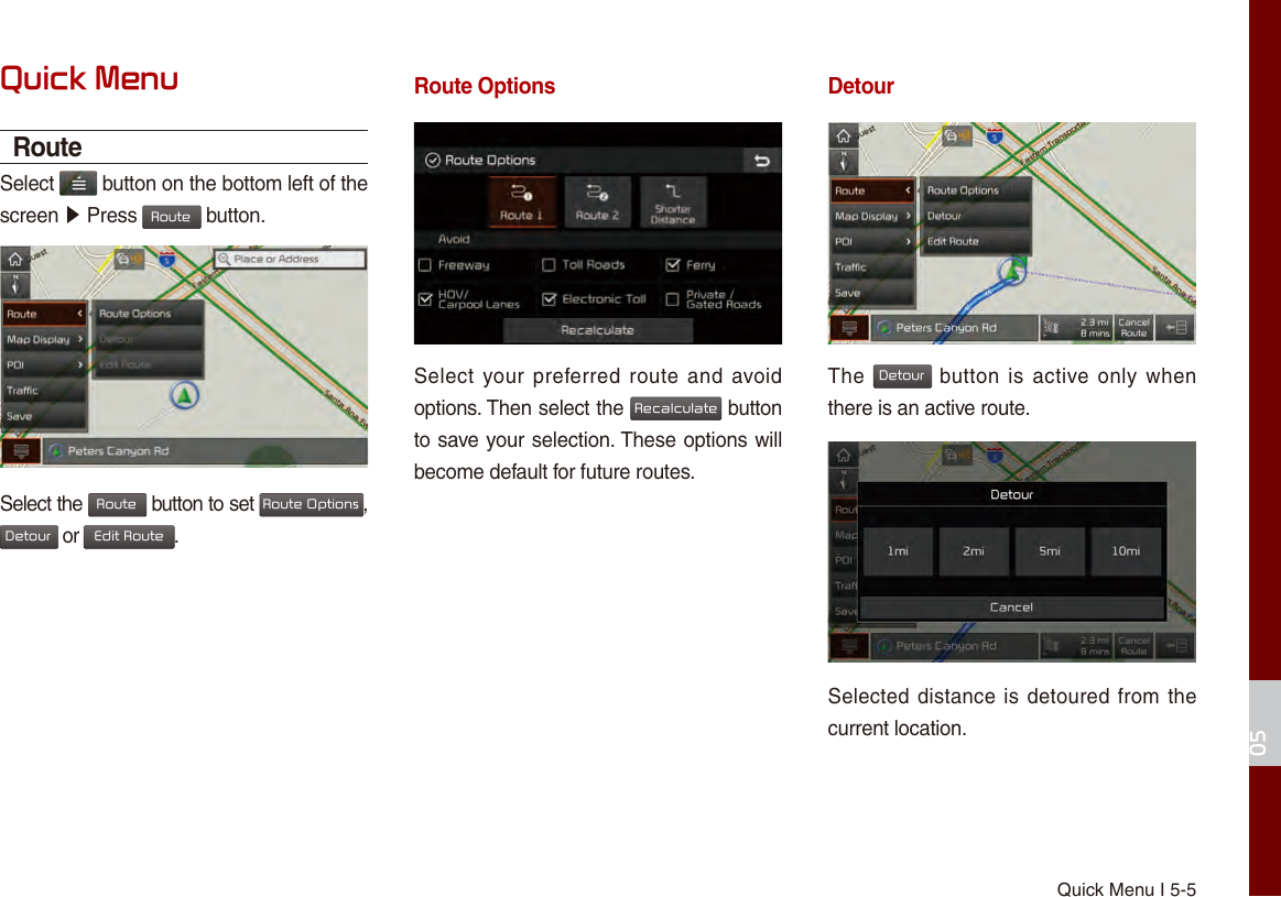 Quick Menu I 5-505Quick MenuRouteSelect   button on the bottom left of the screen ▶ Press Route button.Select the Route button to set Route Options, Detour or Edit Route.Route OptionsSelect your preferred route  and  avoid options. Then select the Recalculate button to save your selection. These options will become default for future routes.DetourThe Detour button is active only  when there is an active route.Selected distance is detoured from the current location. 