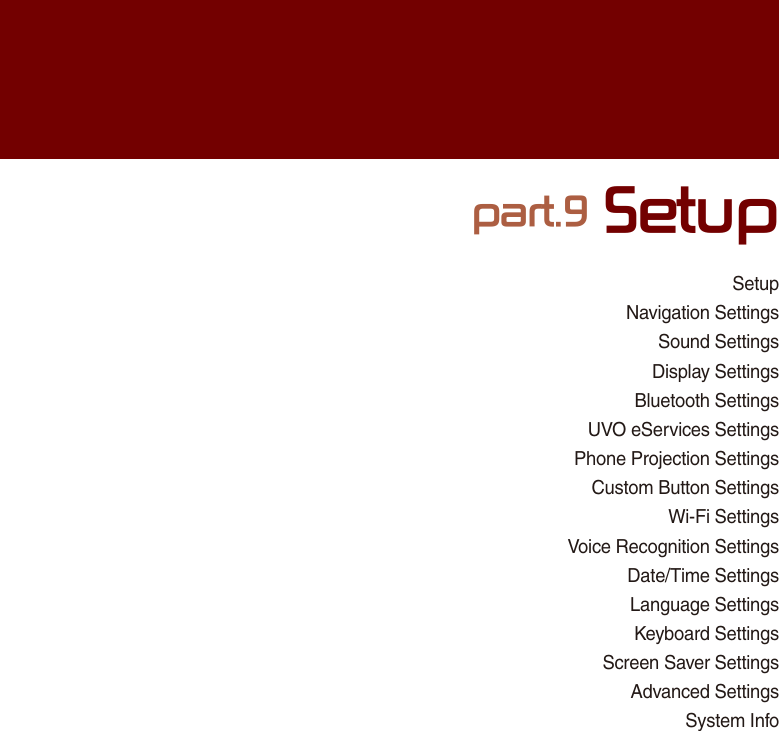 SetupNavigation SettingsSound SettingsDisplay SettingsBluetooth SettingsUVO eServices SettingsPhone Projection SettingsCustom Button SettingsWi-Fi SettingsVoice Recognition SettingsDate/Time SettingsLanguage SettingsKeyboard SettingsScreen Saver SettingsAdvanced SettingsSystem Infopart.9 Setup