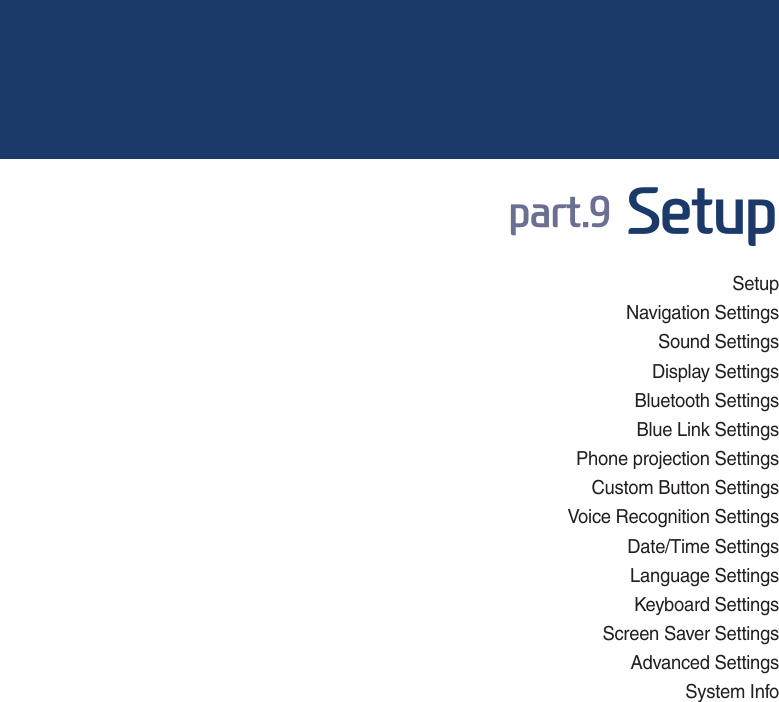 SetupNavigation Settings Sound Settings Display Settings Bluetooth Settings Blue Link Settings Phone projection SettingsCustom Button SettingsVoice Recognition Settings Date/Time Settings Language SettingsKeyboard Settings Screen Saver Settings Advanced SettingsSystem Info SDUW6HWXS