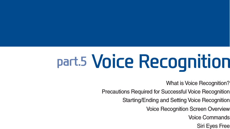 What is Voice Recognition?Precautions Required for Successful Voice RecognitionStarting/Ending and Setting Voice Recognition  Voice Recognition Screen OverviewVoice CommandsSiri Eyes Free SDUW9RLFH5HFRJQLWLRQ