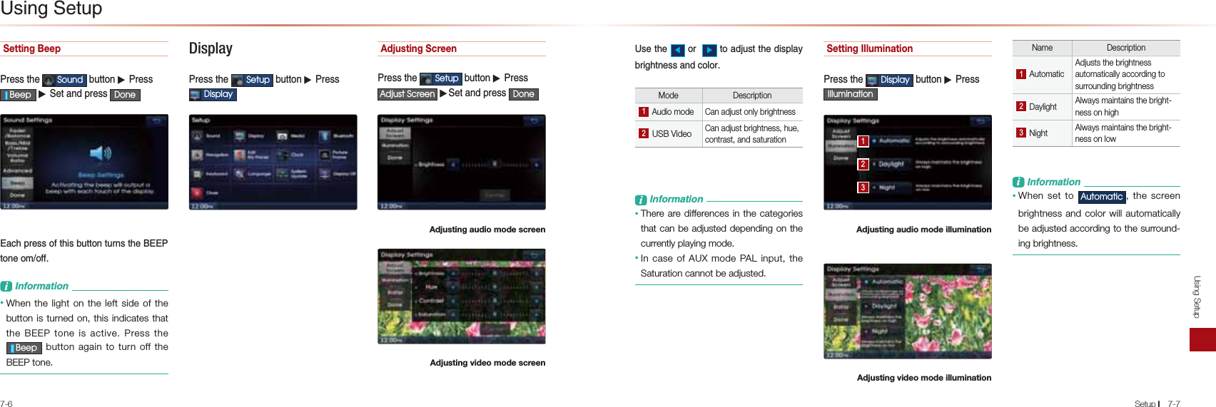 7-6Using SetupSetup l7-7Setting Beep-NAOOPDA 6RXQG &gt;QPPKJ▶-NAOO%HHS ▶0AP=J@LNAOO &apos;RQH&quot;=?DLNAOOKBPDEO&gt;QPPKJPQNJOPDA&quot;&quot;-PKJAKIKBBL&amp;JBKNI=PEKJ• When the light on the left side of the button is turned on, this indicates that the BEEP tone is active. Press the %HHS button again to turn off the BEEP tone. Display -NAOOPDA 6HWXS &gt;QPPKJ▶-NAOO&apos;LVSOD\ Adjusting Screen-NAOOPDA 6HWXS &gt;QPPKJ▶-NAOO$GMXVW6FUHHQ ▶0AP=J@LNAOO &apos;RQH Adjusting audio mode screenAdjusting video mode screen2OAPDAԦKNԢPK=@FQOPPDA@EOLH=U&gt;NECDPJAOO=J@?KHKNMode Description Audio mode Can adjust only brightness USB VideoCan adjust brightness, hue, contrast, and saturationL&amp;JBKNI=PEKJ• There are differences in the categories that can be adjusted depending on the currently playing mode. • In case of AUX mode PAL input, the Saturation cannot be adjusted.Setting Illumination-NAOOPDA &apos;LVSOD\ &gt;QPPKJ▶-NAOO,OOXPLQDWLRQ Adjusting audio mode illuminationAdjusting video mode illumination Name Description AutomaticAdjusts the brightness automatically according to surrounding brightness Daylight Always maintains the bright-ness on high Night Always maintains the bright-ness on lowL&amp;JBKNI=PEKJ• When set to $XWRPDWLF, the screen brightness and color will automatically be adjusted according to the surround-ing brightness.2OEJC0APQL