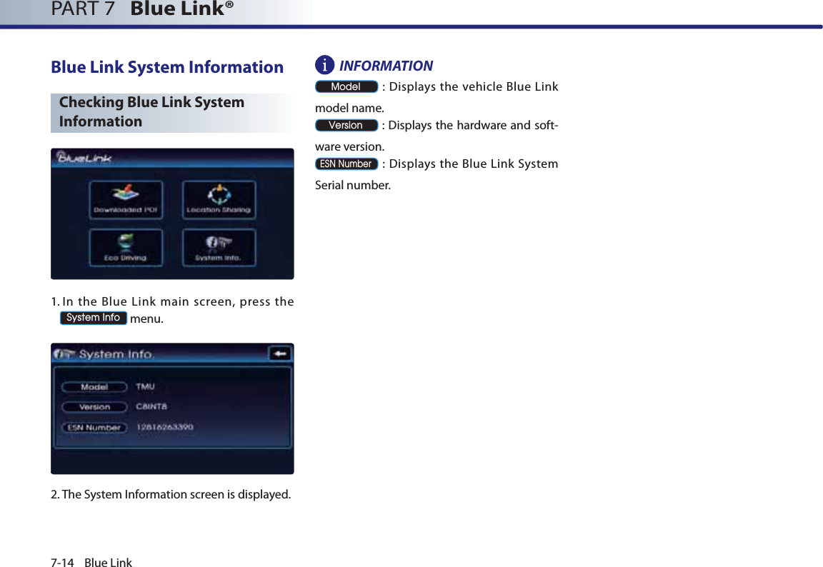 7-14 Blue LinkPART 7   Blue Link® Blue Link System InformationChecking Blue Link System Information1.  In the Blue Link main screen, press the  6\VWHP,QIR menu.2. The System Information screen is displayed.INFORMATION0RGHO : Displays the vehicle Blue Link model name.9HUVLRQ : Displays the hardware and soft-ware version. (611XPEHU : Displays the Blue Link System Serial number.