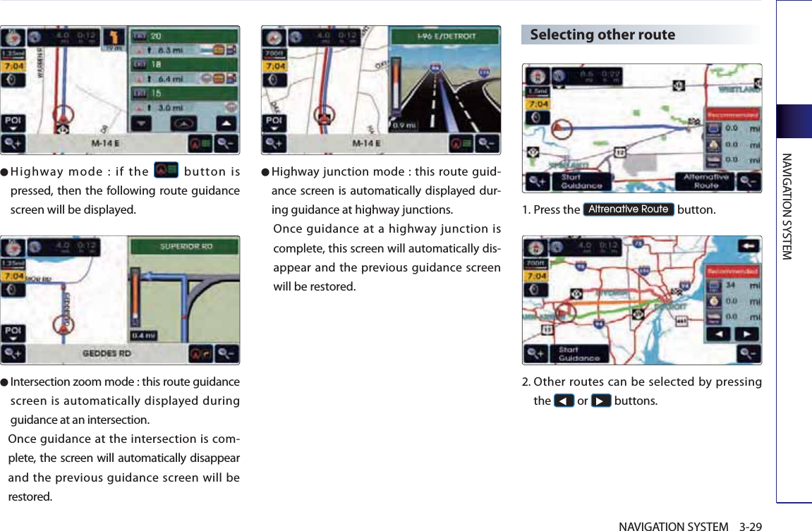 NAVIGATION SYSTEM3-29NAVIGATION SYSTEM● Highway mode : if the   button is pressed, then the following route guidance screen will be displayed.● Intersection zoom mode : this route guidance screen is automatically displayed during guidance at an intersection. Once guidance at the intersection is com-plete, the screen will automatically disappear and the previous guidance screen will be restored. ● Highway junction mode : this route guid-ance screen is automatically displayed dur-ing guidance at highway junctions. Once guidance at a highway junction is complete, this screen will automatically dis-appear and the previous guidance screen will be restored. Selecting other route1.Press the $OWUHQDWLYH5RXWH button. 2. Other routes can be selected by pressing the ◀ or ▶ buttons. 