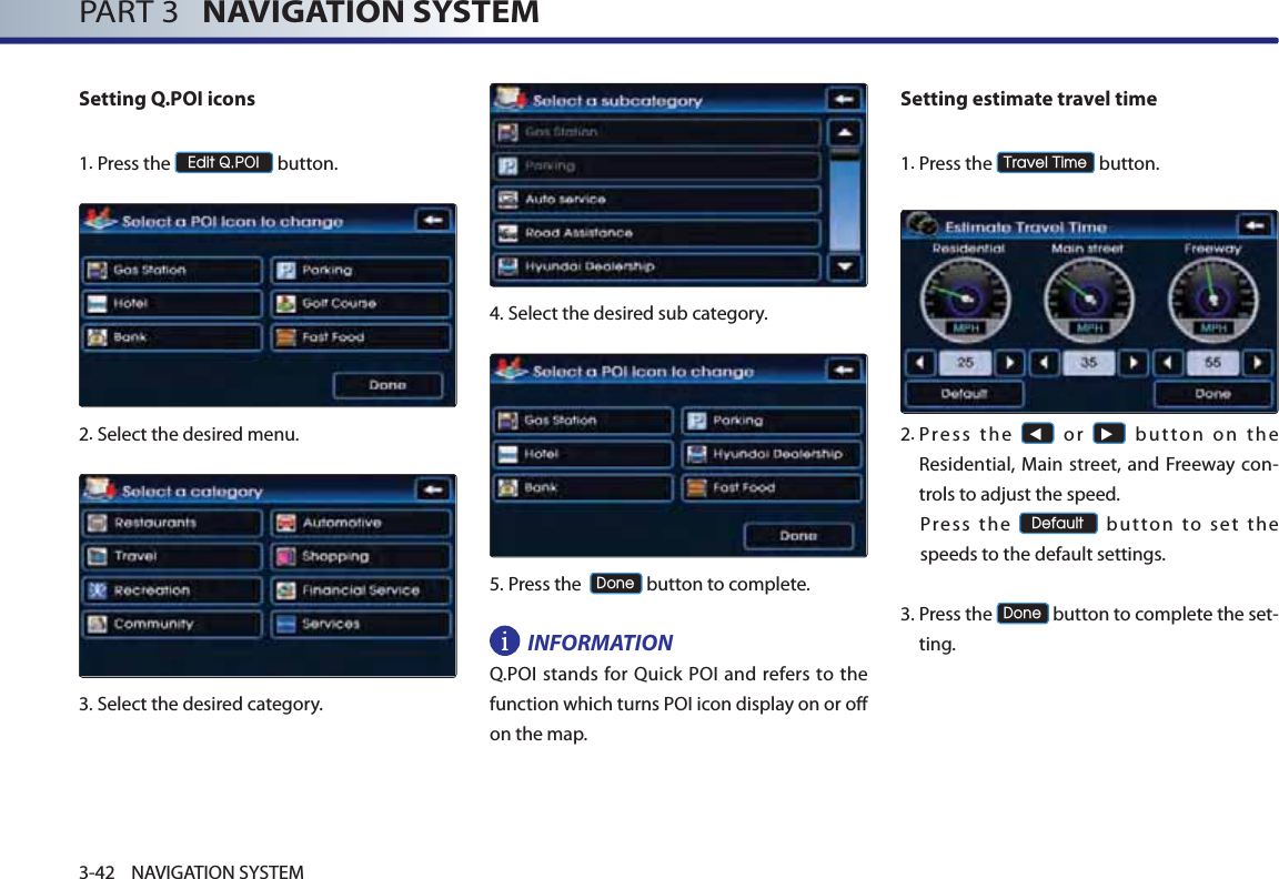 PART 3   NAVIGATION SYSTEM3-42 NAVIGATION SYSTEMSetting Q.POI icons1.Press the (GLW432, button.2.Select the desired menu. 3.Select the desired category. 4.Select the desired sub category. 5.Press the  &apos;RQH button to complete.INFORMATIONQ.POI stands for Quick POI and refers to the function which turns POI icon display on or off on the map. Setting estimate travel time1.Press the 7UDYHO7LPH button.      2. Press  the ◀ or ▶ button on the Residential, Main street, and Freeway con-trols to adjust the speed. Press the &apos;HIDXOW button to set the speeds to the default settings.  3. Press the &apos;RQH button to complete the set-ting. 