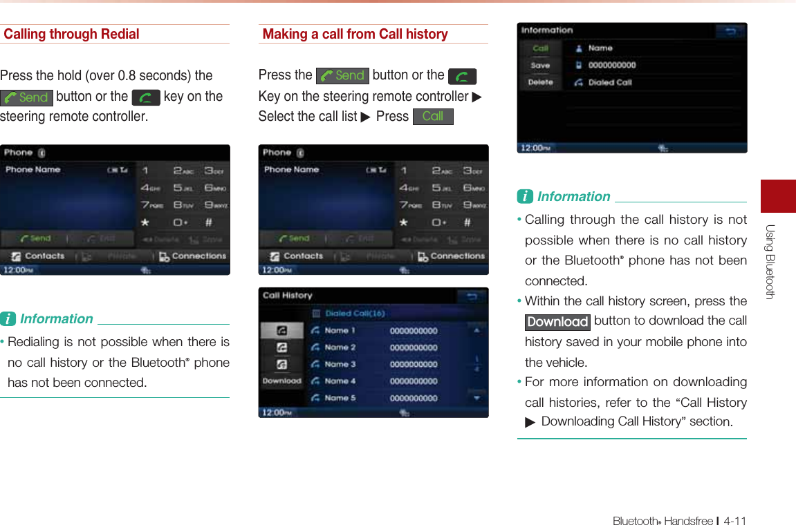 Using BluetoothBluetooth® Handsfree l4-11Calling through Redial-NAOOPDADKH@ĭKRANOA?KJ@OPDA6HQG &gt;QPPKJKNPDA GAUKJPDAOPAANEJCNAIKPA?KJPNKHHANL&amp;JBKNI=PEKJ• Redialing is not possible when there is no call history or the Bluetooth® phone has not been connected. Making a call from Call history-NAOOPDA 6HQG &gt;QPPKJKNPDA (AUKJPDAOPAANEJCNAIKPA?KJPNKHHAN▶0AHA?PPDA?=HHHEOP▶-NAOO &amp;DOOL&amp;JBKNI=PEKJ• Calling through the call history is not possible when there is no call history or the Bluetooth® phone has not been connected.• Within the call history screen, press the &apos;RZQORDG button to download the call history saved in your mobile phone into the vehicle.• For more information on downloading call histories, refer to the “Call History ▶ Downloading Call History” section.
