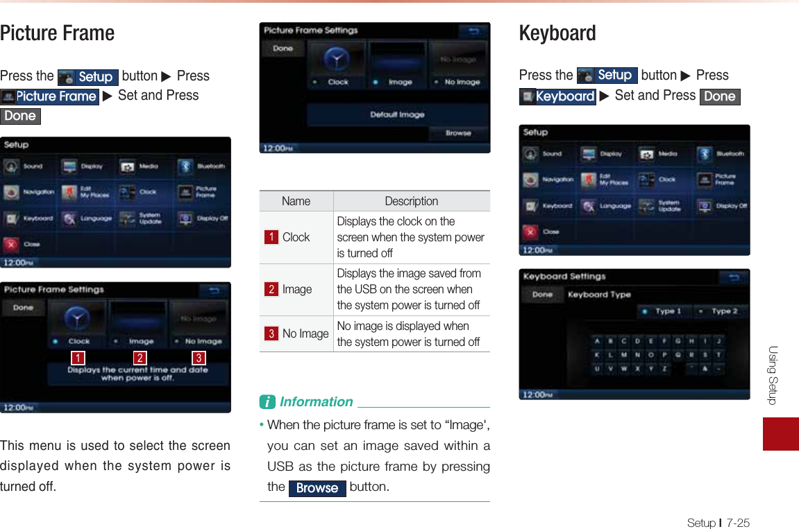 Using SetupSetup l7-25Picture Frame-NAOOPDA 6HWXS &gt;QPPKJ▶-NAOO3LFWXUH)UDPH ▶0AP=J@-NAOO&apos;RQHƉƌĞƐƐ&apos;RQH1DEOIAJQEOQOA@PKOAHA?PPDAO?NAAJ@EOLH=UA@SDAJPDAOUOPAILKSANEOPQNJA@KBBName Description  ClockDisplays the clock on the screen when the system power is turned off ImageDisplays the image saved from the USB on the screen when the system power is turned off No Image No image is displayed when the system power is turned offL&amp;JBKNI=PEKJ• When the picture frame is set to “Image&apos;, you can set an image saved within a USB as the picture frame by pressing the %URZVH button.Keyboard -NAOOPDA 6HWXS &gt;QPPKJ▶-NAOO.H\ERDUG ▶0AP=J@-NAOO &apos;RQH  