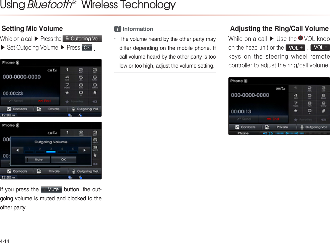 Using Bluetooth®  Wireless TechnologySetting Mic VolumeWhile on a call ▶ Press the  Outgoing Vol. ▶ Set Outgoing Volume ▶ Press OK .  Mutei Information •Adjusting the Ring/Call VolumeWhile on a call ▶ Use the VOL knob on the head unit or the  VOL + ,  VOL -  keys on the steering wheel  remote controller to adjust the ring/call volume.