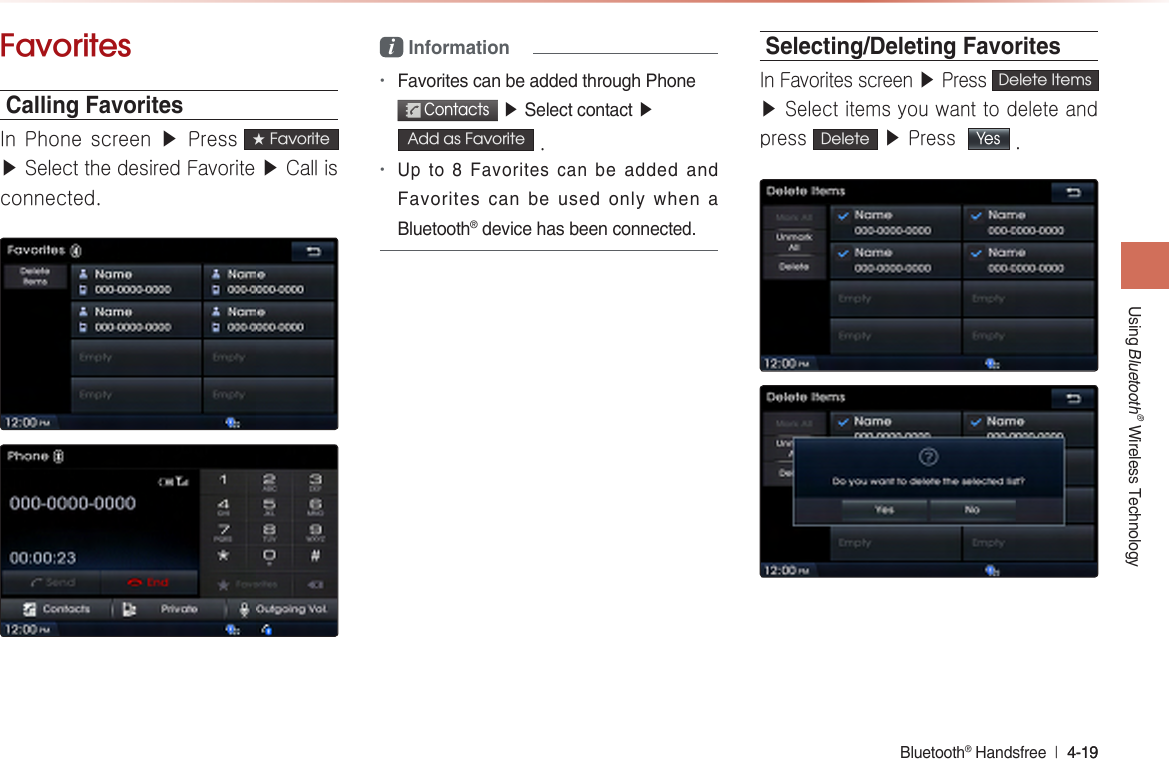 lFavoritesCalling FavoritesIn Phone screen ▶ Press★ Favorite ▶ Select the desired Favorite ▶ Call is connected.i Information• Contacts▶▶ Add as Favorite  .•Selecting/Deleting FavoritesIn Favorites screen ▶ Press Delete Items ▶ Select items you want to delete and press Delete ▶ Press  Yes .